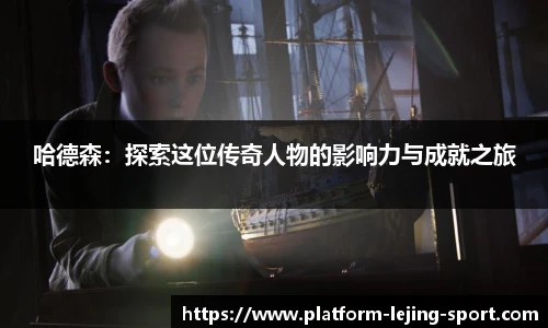 哈德森：探索这位传奇人物的影响力与成就之旅