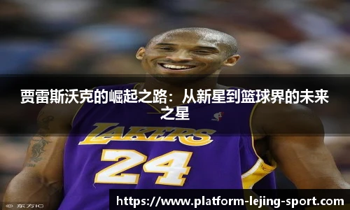 贾雷斯沃克的崛起之路：从新星到篮球界的未来之星