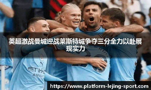 英超激战曼城迎战莱斯特城争夺三分全力以赴展现实力