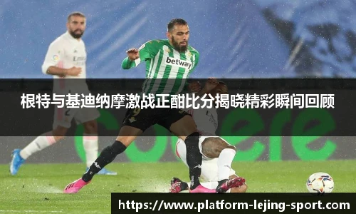 根特与基迪纳摩激战正酣比分揭晓精彩瞬间回顾
