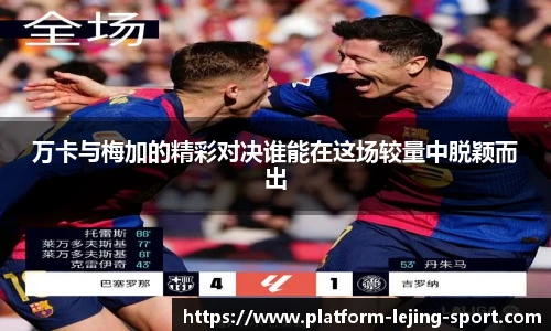 万卡与梅加的精彩对决谁能在这场较量中脱颖而出