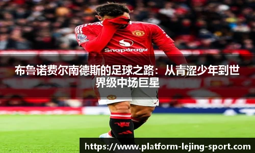 布鲁诺费尔南德斯的足球之路：从青涩少年到世界级中场巨星