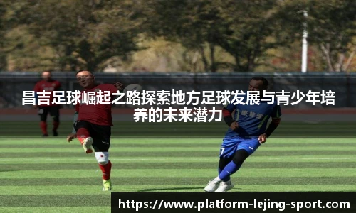 昌吉足球崛起之路探索地方足球发展与青少年培养的未来潜力