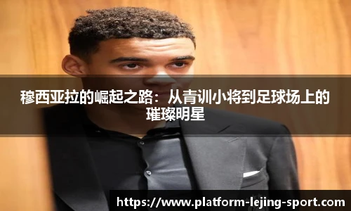 穆西亚拉的崛起之路：从青训小将到足球场上的璀璨明星