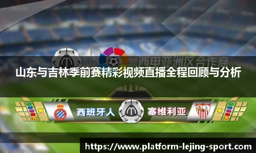山东与吉林季前赛精彩视频直播全程回顾与分析